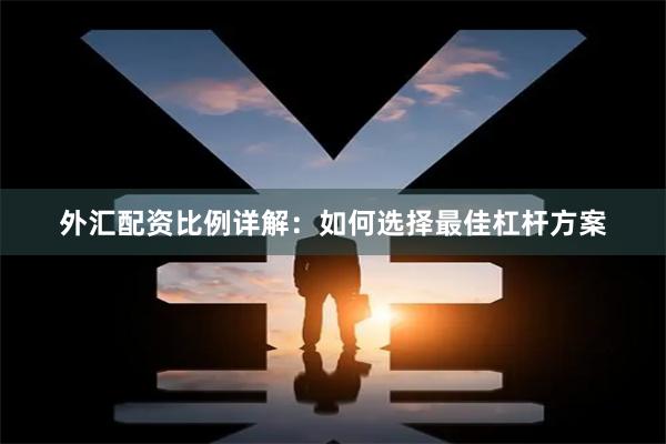 外汇配资比例详解：如何选择最佳杠杆方案