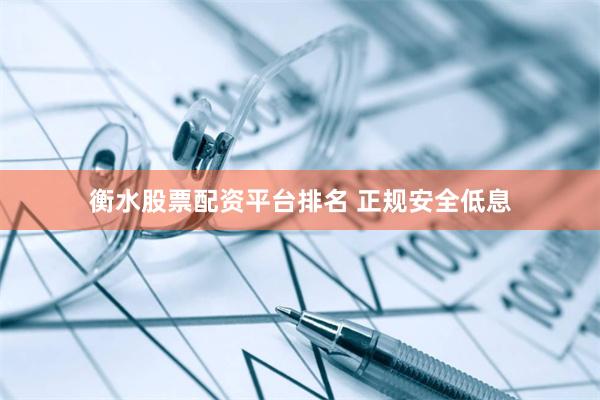 衡水股票配资平台排名 正规安全低息