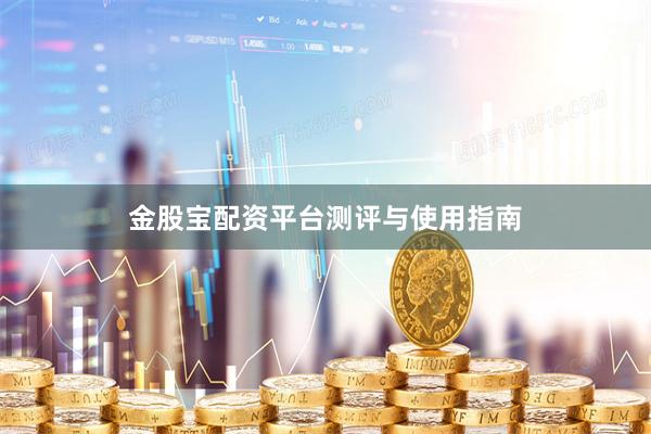金股宝配资平台测评与使用指南